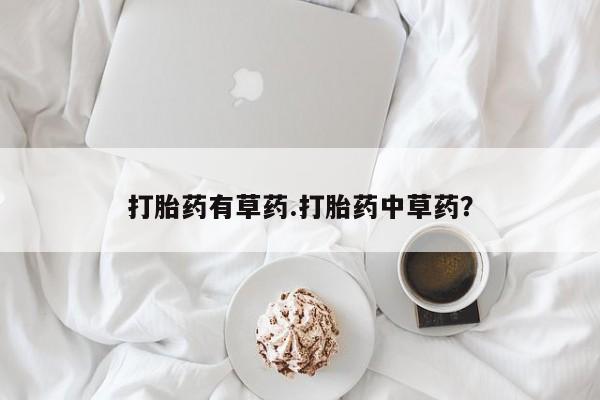 打胎药药店有卖打胎药有草药.打胎药中草药？