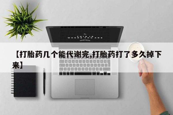 打胎药药店有卖【打胎药几个能代谢完,打胎药打了多久掉下来】