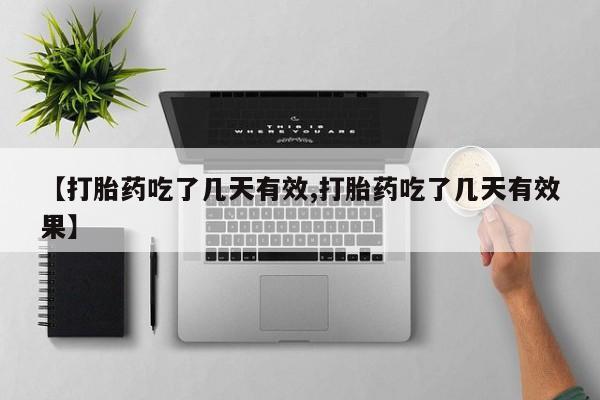 打胎药药店有卖【打胎药吃了几天有效,打胎药吃了几天有效果】