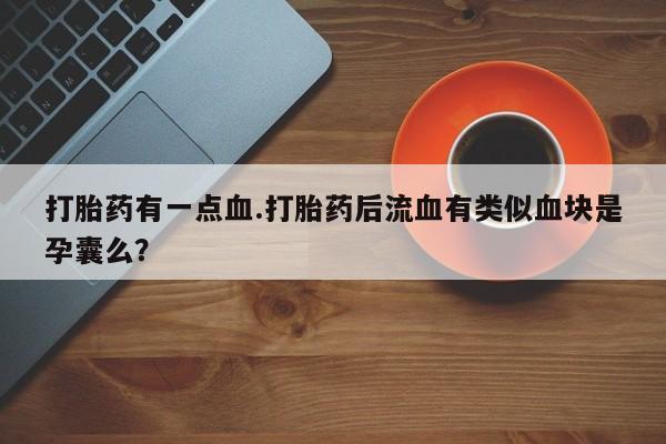 打胎药药店有卖打胎药有一点血.打胎药后流血有类似血块是孕囊么？