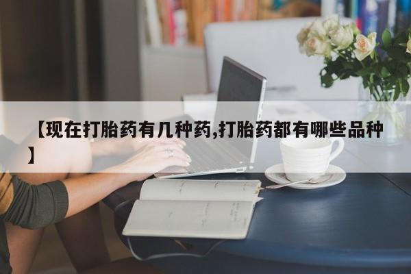 打胎药药店有卖【现在打胎药有几种药,打胎药都有哪些品种】
