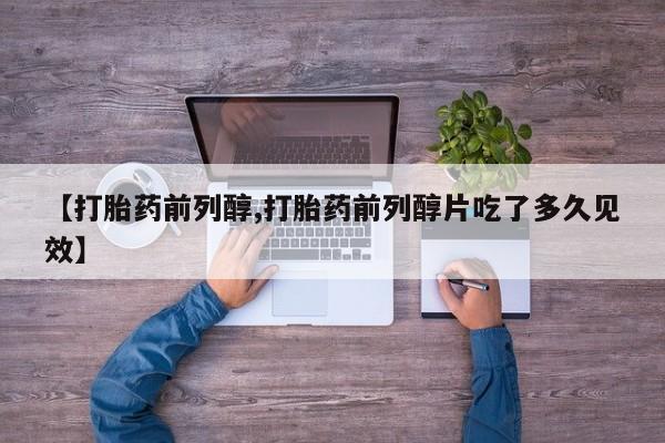 打胎药药店有卖【打胎药前列醇,打胎药前列醇片吃了多久见效】