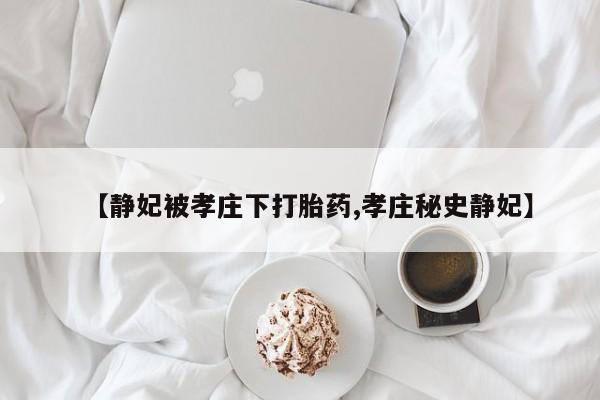 打胎药药店有卖【静妃被孝庄下打胎药,孝庄秘史静妃】