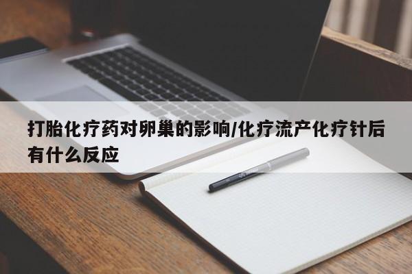 打胎药药店有卖打胎化疗药对卵巢的影响/化疗流产化疗针后有什么反应