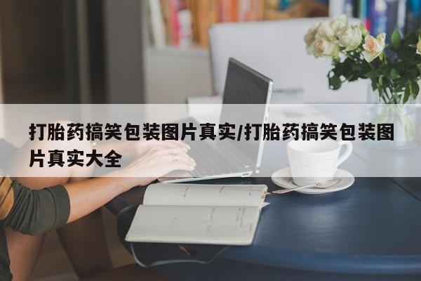 打胎药药店有卖打胎药搞笑包装图片真实/打胎药搞笑包装图片真实大全