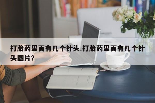 打胎药药店有卖打胎药里面有几个针头.打胎药里面有几个针头图片？