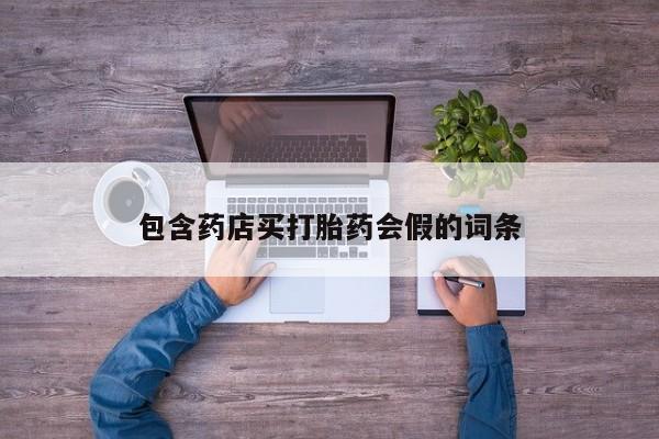 打胎药药店有卖包含药店买打胎药会假的词条