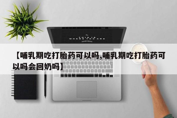打胎药药店有卖【哺乳期吃打胎药可以吗,哺乳期吃打胎药可以吗会回奶吗】