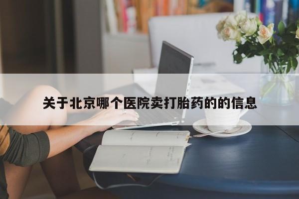 打胎药药店有卖关于北京哪个医院卖打胎药的的信息