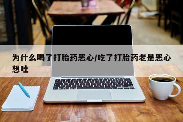 打胎药药店有卖为什么喝了打胎药恶心/吃了打胎药老是恶心想吐