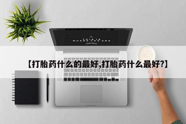 打胎药药店有卖【打胎药什么的最好,打胎药什么最好?】