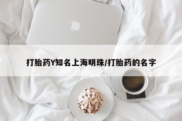打胎药药店有卖打胎药Y知名上海明珠/打胎药的名字