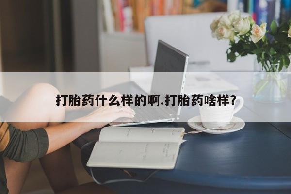 打胎药药店有卖打胎药什么样的啊.打胎药啥样？