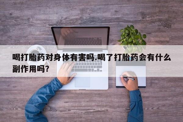打胎药药店有卖喝打胎药对身体有害吗.喝了打胎药会有什么副作用吗？