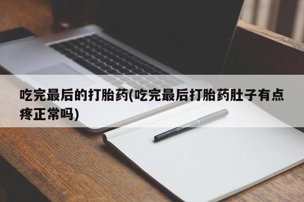 打胎药药店有卖吃完最后的打胎药(吃完最后打胎药肚子有点疼正常吗)