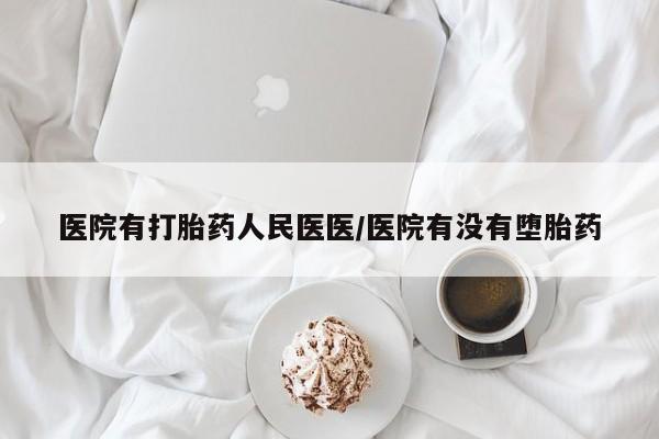 打胎药药店有卖医院有打胎药人民医医/医院有没有堕胎药