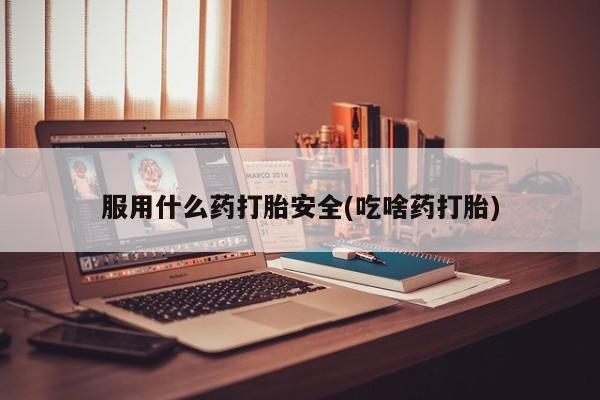 打胎药药店有卖服用什么药打胎安全(吃啥药打胎)