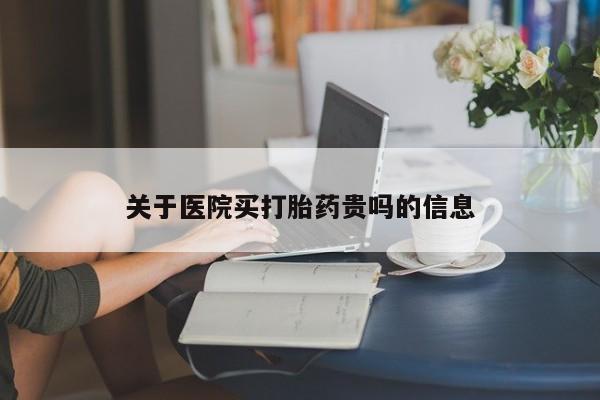 打胎药药店有卖关于医院买打胎药贵吗的信息