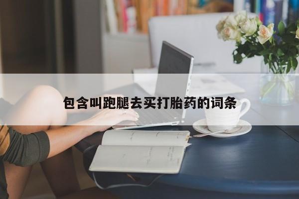 打胎药药店有卖包含叫跑腿去买打胎药的词条