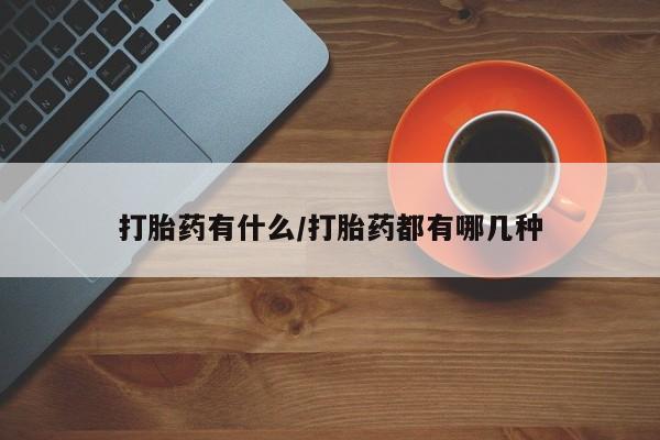打胎药药店有卖打胎药有什么/打胎药都有哪几种