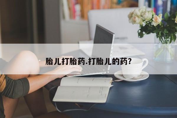打胎药药店有卖胎儿打胎药.打胎儿的药？
