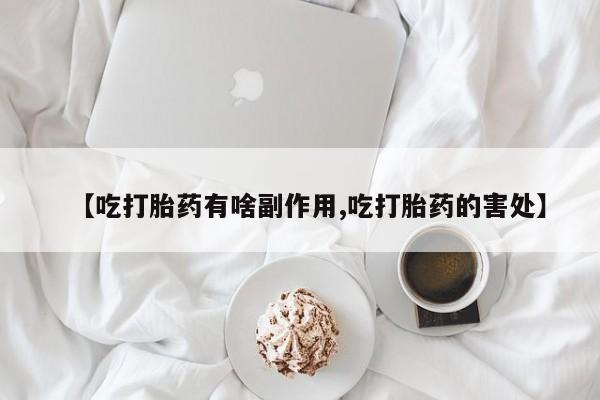 打胎药药店有卖【吃打胎药有啥副作用,吃打胎药的害处】
