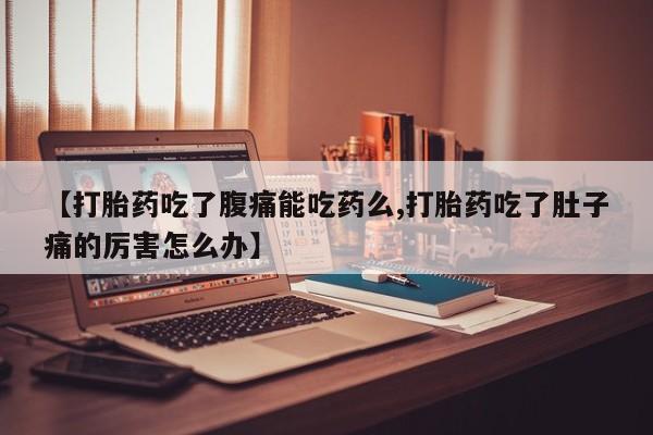 打胎药药店有卖【打胎药吃了腹痛能吃药么,打胎药吃了肚子痛的厉害怎么办】