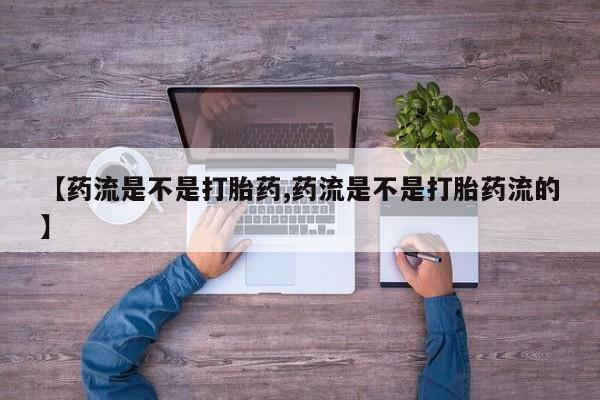 打胎药药店有卖【药流是不是打胎药,药流是不是打胎药流的】