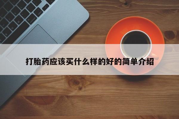 打胎药药店有卖打胎药应该买什么样的好的简单介绍