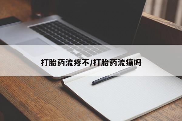 打胎药药店有卖打胎药流疼不/打胎药流痛吗
