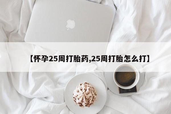 打胎药药店有卖【怀孕25周打胎药,25周打胎怎么打】