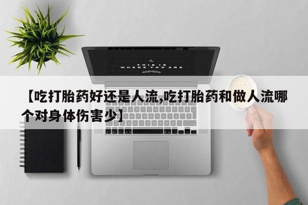打胎药药店有卖【吃打胎药好还是人流,吃打胎药和做人流哪个对身体伤害少】