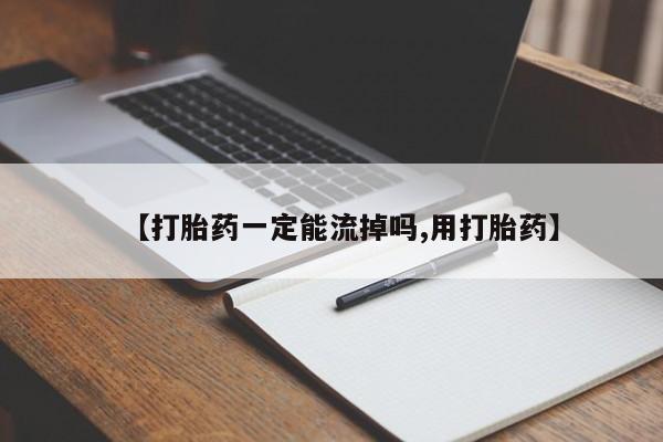 打胎药药店有卖【打胎药一定能流掉吗,用打胎药】