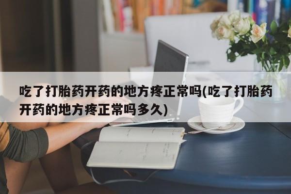 打胎药药店有卖吃了打胎药开药的地方疼正常吗(吃了打胎药开药的地方疼正常吗多久)