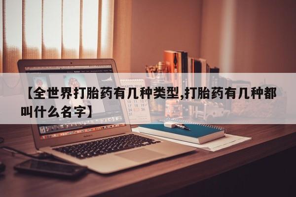 打胎药药店有卖【全世界打胎药有几种类型,打胎药有几种都叫什么名字】