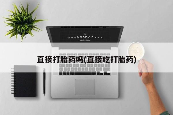 打胎药药店有卖直接打胎药吗(直接吃打胎药)