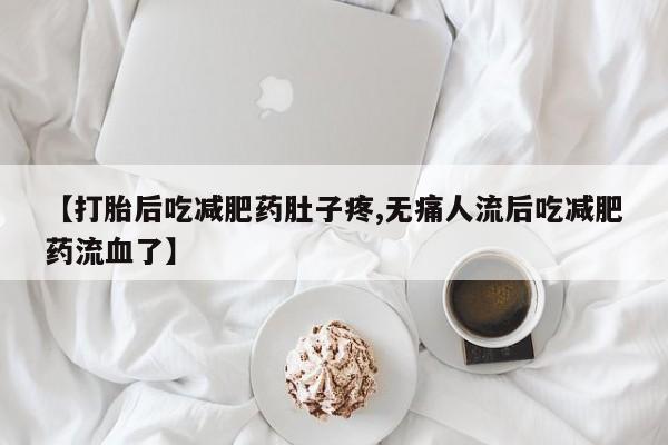打胎药药店有卖【打胎后吃减肥药肚子疼,无痛人流后吃减肥药流血了】