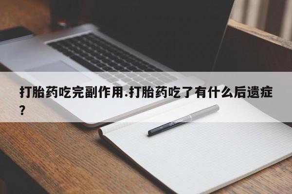 打胎药药店有卖打胎药吃完副作用.打胎药吃了有什么后遗症？