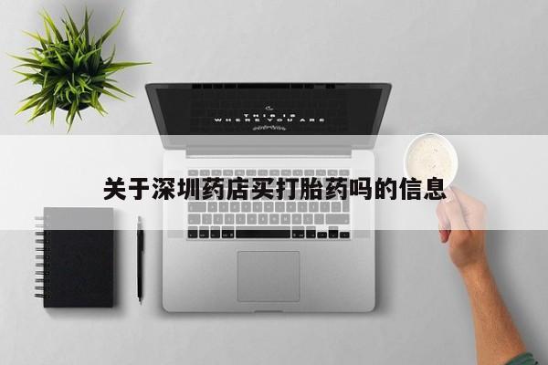 打胎药药店有卖关于深圳药店买打胎药吗的信息