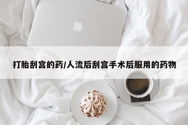 打胎药药店有卖打胎刮宫的药/人流后刮宫手术后服用的药物
