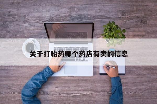 打胎药药店有卖关于打胎药哪个药店有卖的信息