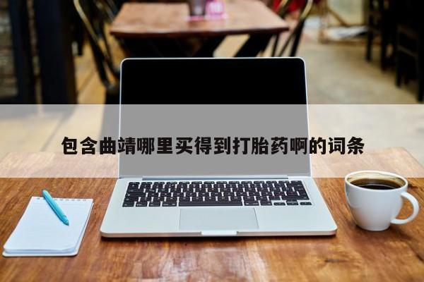 打胎药药店有卖包含曲靖哪里买得到打胎药啊的词条