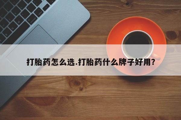 打胎药药店有卖打胎药怎么选.打胎药什么牌子好用?