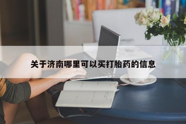 打胎药药店有卖关于济南哪里可以买打胎药的信息