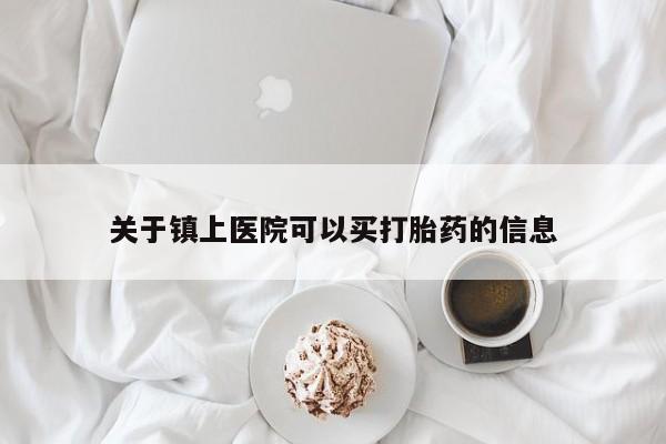 打胎药药店有卖关于镇上医院可以买打胎药的信息
